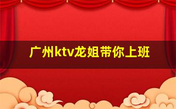 广州ktv龙姐带你上班